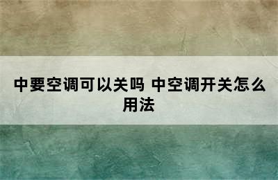 中要空调可以关吗 中空调开关怎么用法